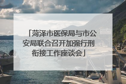 菏泽市医保局与市公安局联合召开加强行刑衔接工作座谈会