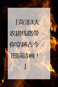 菏泽3大农耕线路带你穿越古今田园诗画！