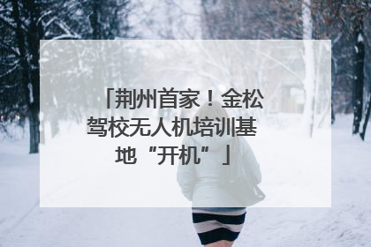 荆州首家！金松驾校无人机培训基地“开机”
