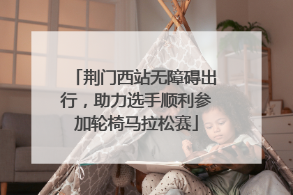荆门西站无障碍出行，助力选手顺利参加轮椅马拉松赛