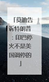 莫迪告诉特朗普：印巴停火不是美国调停的