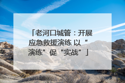 老河口城管：开展应急救援演练 以“演练”促“实战”