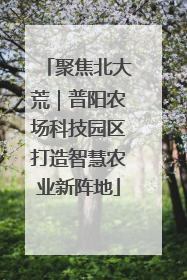 聚焦北大荒｜普阳农场科技园区打造智慧农业新阵地