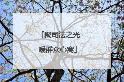 聚司法之光 暖群众心窝
