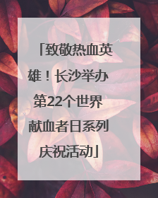 致敬热血英雄！长沙举办第22个世界献血者日系列庆祝活动