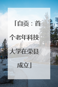 自贡：首个老年科技大学在荣县成立
