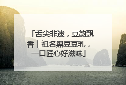 舌尖非遗，豆韵飘香｜祖名黑豆豆乳，一口匠心好滋味