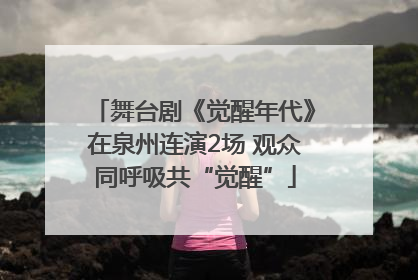 舞台剧《觉醒年代》在泉州连演2场 观众同呼吸共“觉醒”