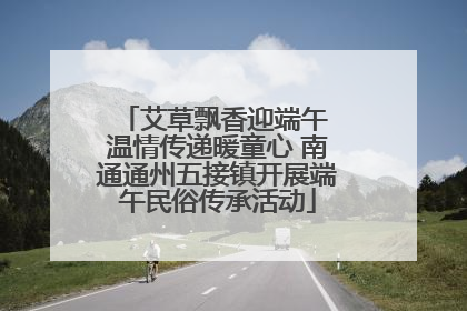 艾草飘香迎端午 温情传递暖童心 南通通州五接镇开展端午民俗传承活动