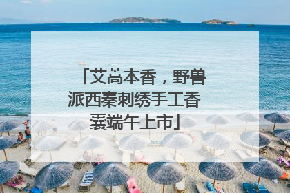 艾蒿本香，野兽派西秦刺绣手工香囊端午上市
