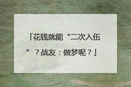 花钱就能“二次入伍”？战友：做梦呢？