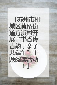 苏州市相城区黄桥街道方浜村开展“书香传古韵，亲子共端午”主题阅读活动！