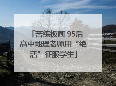 苦练板画 95后高中地理老师用“绝活”征服学生