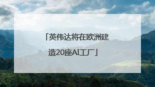 英伟达将在欧洲建造20座AI工厂
