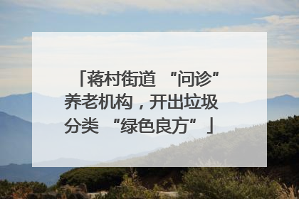 蒋村街道 “问诊” 养老机构，开出垃圾分类 “绿色良方”