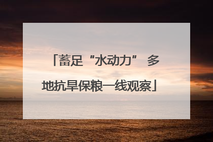 蓄足“水动力” 多地抗旱保粮一线观察