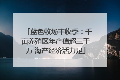蓝色牧场丰收季：千亩养殖区年产值超三千万 海产经济活力足
