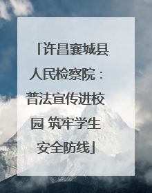许昌襄城县人民检察院：普法宣传进校园 筑牢学生安全防线