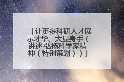 让更多科研人才展示才华、大显身手（讲述·弘扬科学家精神（特别策划））