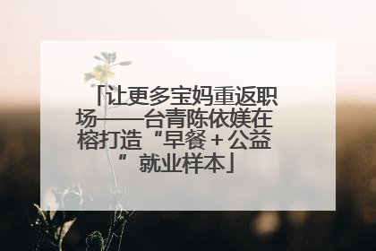 让更多宝妈重返职场——台青陈依媄在榕打造“早餐＋公益”就业样本