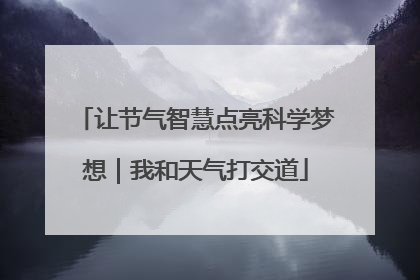 让节气智慧点亮科学梦想｜我和天气打交道