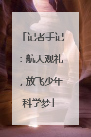 记者手记：航天观礼，放飞少年科学梦
