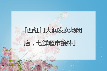 西红门大润发卖场闭店，七鲜超市接棒