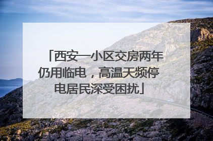 西安一小区交房两年仍用临电，高温天频停电居民深受困扰