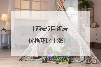 西安5月新房价格环比上涨