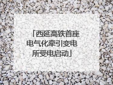 西延高铁首座电气化牵引变电所受电启动
