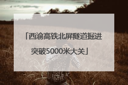 西渝高铁北屏隧道掘进突破5000米大关