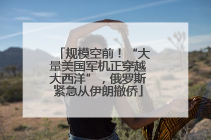 规模空前！“大量美国军机正穿越大西洋”，俄罗斯紧急从伊朗撤侨