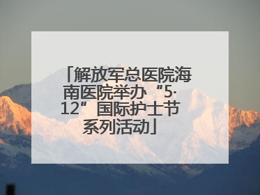 解放军总医院海南医院举办“5·12”国际护士节系列活动