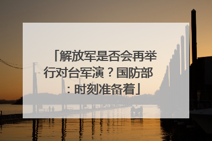 解放军是否会再举行对台军演？国防部：时刻准备着