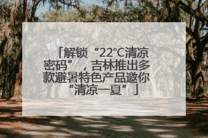 解锁“22℃清凉密码”，吉林推出多款避暑特色产品邀你“清凉一夏”