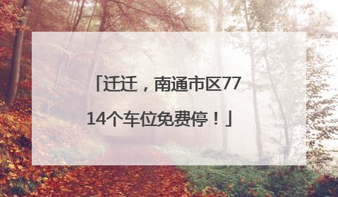 迁迁，南通市区7714个车位免费停！