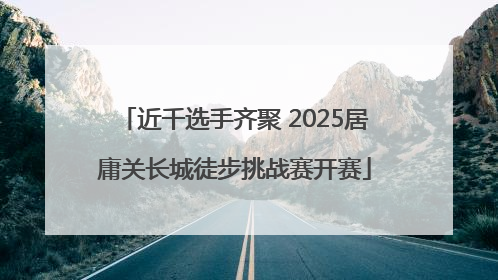 近千选手齐聚 2025居庸关长城徒步挑战赛开赛