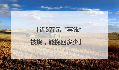 近5万元“喜钱”被烧，能挽回多少