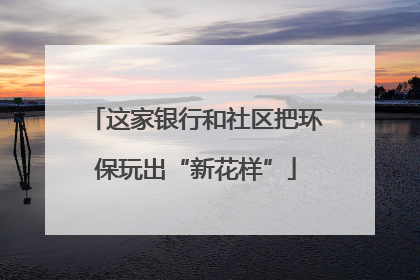 这家银行和社区把环保玩出“新花样”