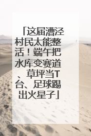 这届漕泾村民太能整活！端午把水库变赛道、草坪当T台、足球踢出火星子