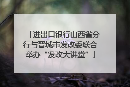 进出口银行山西省分行与晋城市发改委联合举办“发改大讲堂”