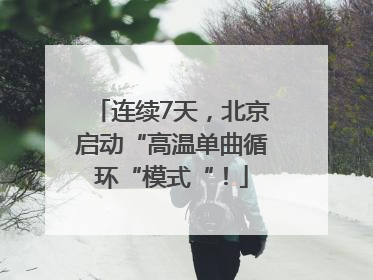 连续7天，北京启动“高温单曲循环“模式“！