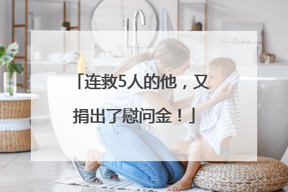 连救5人的他，又捐出了慰问金！