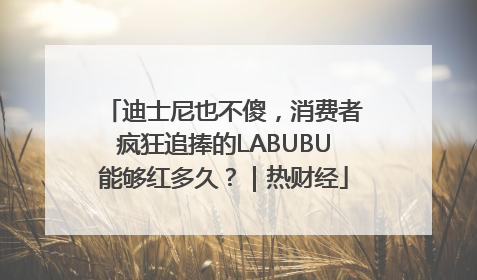 迪士尼也不傻，消费者疯狂追捧的LABUBU能够红多久？｜热财经