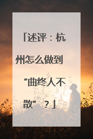 述评：杭州怎么做到“曲终人不散”？