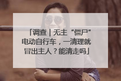 调查｜无主“僵尸”电动自行车，一清理就冒出主人？能清走吗