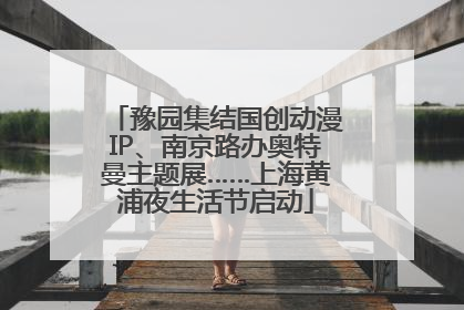 豫园集结国创动漫IP、南京路办奥特曼主题展……上海黄浦夜生活节启动