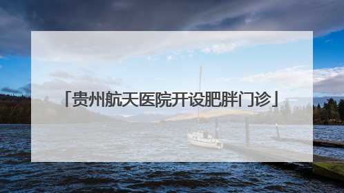 贵州航天医院开设肥胖门诊