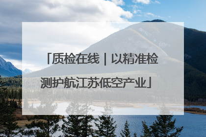 质检在线｜以精准检测护航江苏低空产业