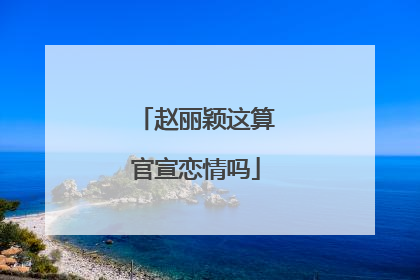 赵丽颖这算官宣恋情吗
